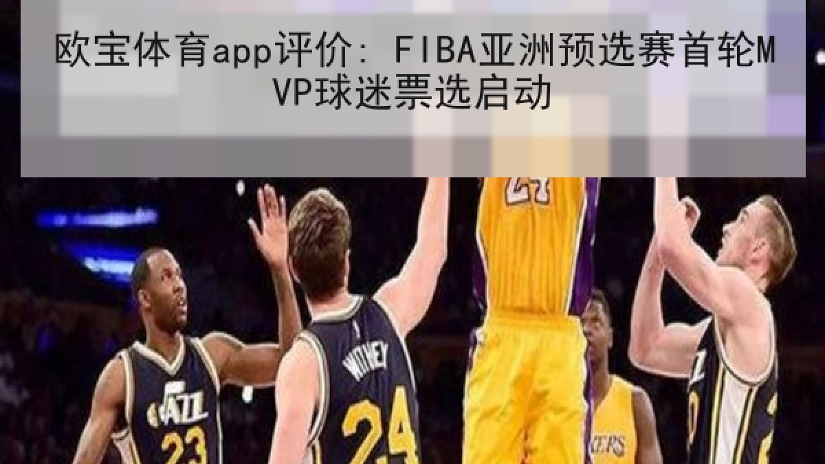 欧宝体育app评价: FIBA亚洲预选赛首轮MVP球迷票选启动