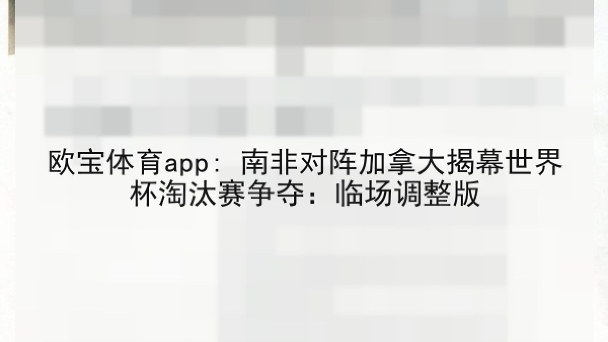 欧宝体育app: 南非对阵加拿大揭幕世界杯淘汰赛争夺：临场调整版