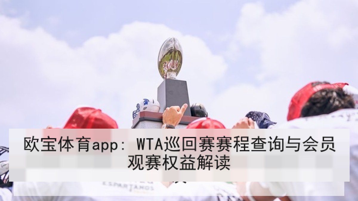 欧宝体育app: WTA巡回赛赛程查询与会员观赛权益解读
