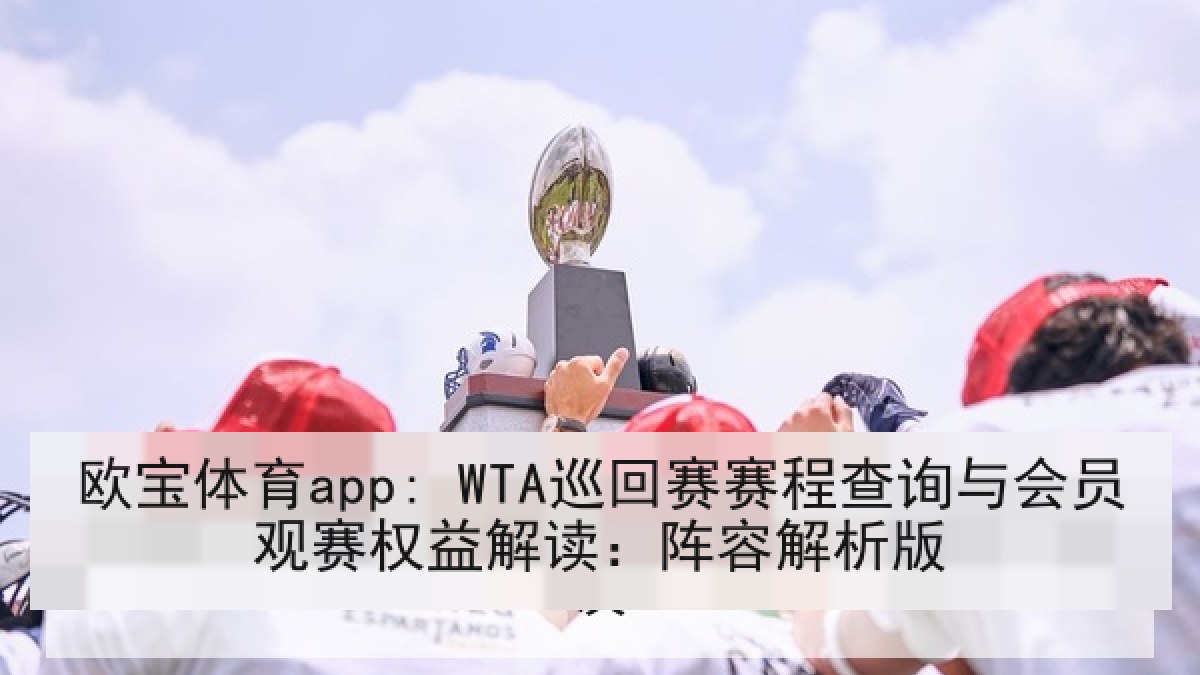 欧宝体育app: WTA巡回赛赛程查询与会员观赛权益解读：阵容解析版
