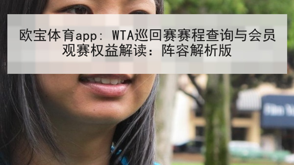 欧宝体育app: WTA巡回赛赛程查询与会员观赛权益解读：阵容解析版