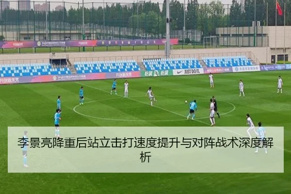 李景亮降重后站立击打速度提升与对阵战术深度解析