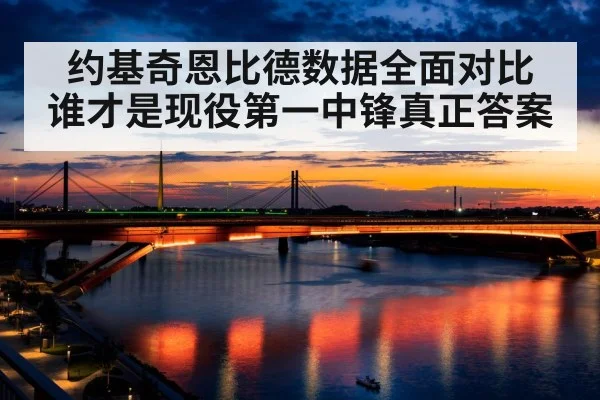 约基奇恩比德数据全面对比 谁才是现役第一中锋真正答案