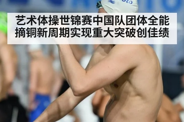艺术体操世锦赛中国队团体全能摘铜新周期实现重大突破创佳绩