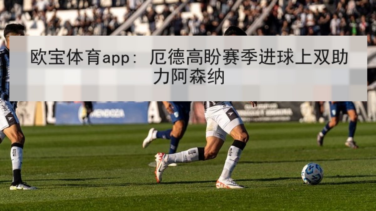 欧宝体育app: 厄德高盼赛季进球上双助力阿森纳