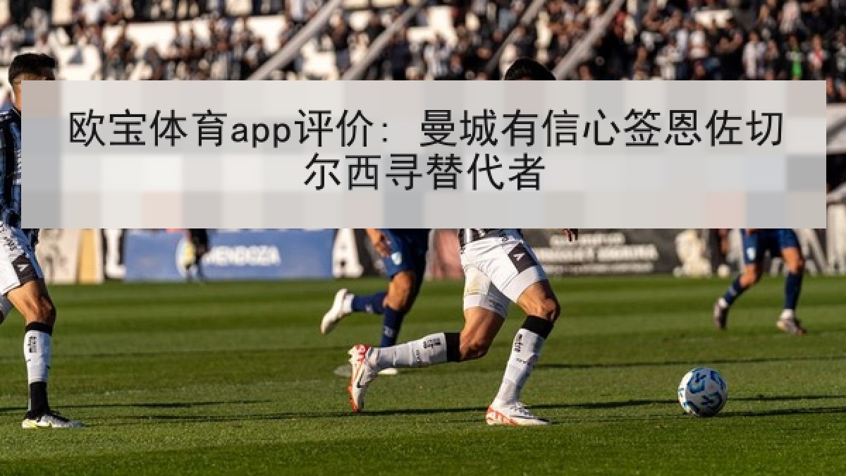 欧宝体育app评价: 曼城有信心签恩佐切尔西寻替代者