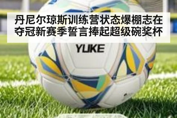 丹尼尔琼斯训练营状态爆棚志在夺冠新赛季誓言捧起超级碗奖杯