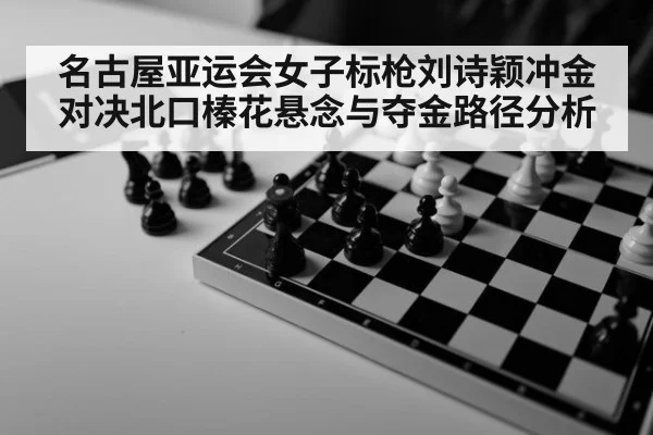 名古屋亚运会女子标枪刘诗颖冲金对决北口榛花悬念与夺金路径分析
