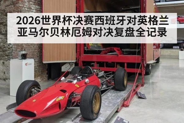 2026世界杯决赛西班牙对英格兰亚马尔贝林厄姆对决复盘全记录